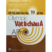 Tuyển tập đề thi, đán án của 19 kì thi Olympic Vật lí châu Á Apho (Tập 2)